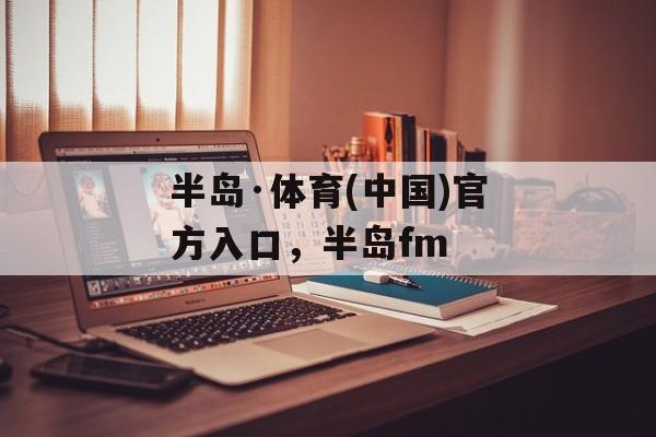 半岛·体育(中国)官方入口，半岛fm