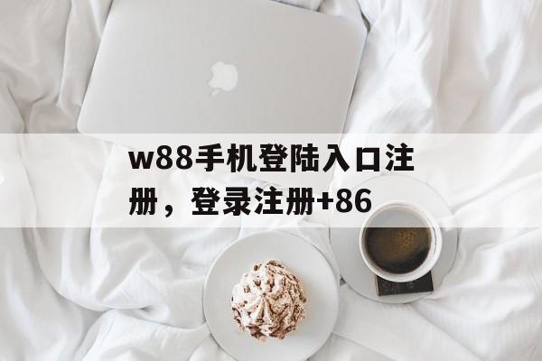 w88手机登陆入口注册，登录注册+86