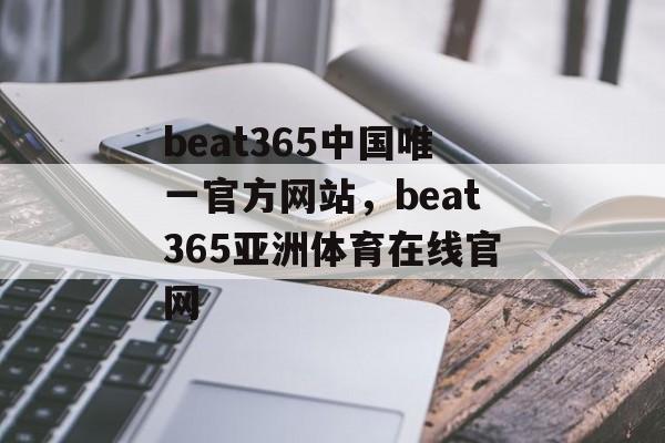 beat365中国唯一官方网站，beat365亚洲体育在线官网