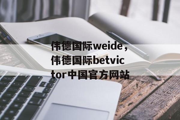 伟德国际weide，伟德国际betvictor中国官方网站