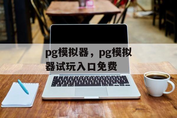 pg模拟器，pg模拟器试玩入口免费